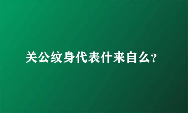 关公纹身代表什来自么？