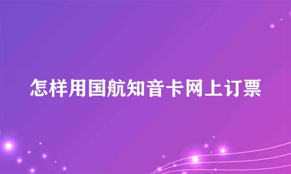 怎样用国航知音卡网上订票