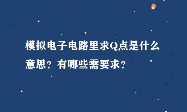 模拟电子电路里求Q点是什么意思？有哪些需要求？