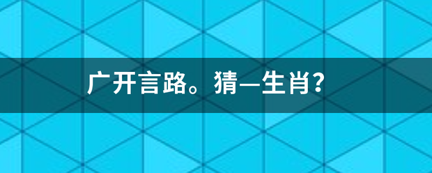 广开言路。猜—生肖？