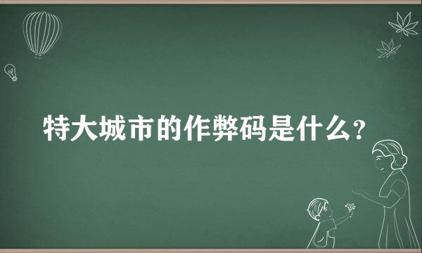 特大城市的作弊码是什么？