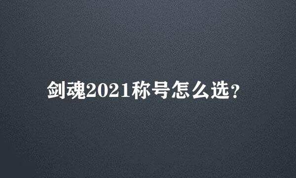 剑魂2021称号怎么选？