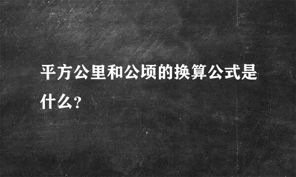 平方公里和公顷的换算公式是什么？