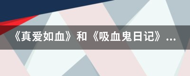 《真爱如血》来自和《吸血鬼日记》哪一部更好看？