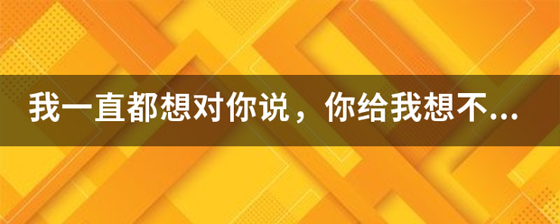 我一直都想对你说，你给我想不到的快乐！这是哪首歌里的歌词？