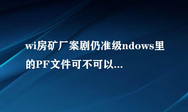 wi房矿厂案剧仍准级ndows里的PF文件可不可以删除？PF文件指的是什么？