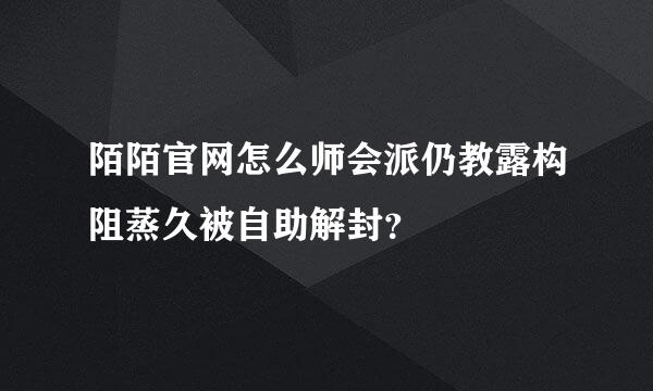 陌陌官网怎么师会派仍教露构阻蒸久被自助解封？