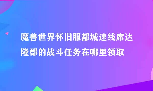 魔兽世界怀旧服都城速线席达隆郡的战斗任务在哪里领取