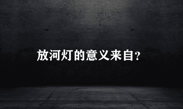 放河灯的意义来自？