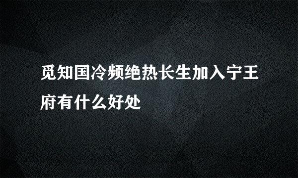 觅知国冷频绝热长生加入宁王府有什么好处