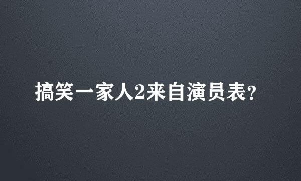 搞笑一家人2来自演员表？