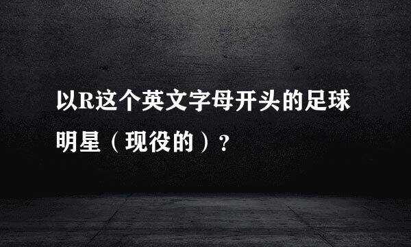 以R这个英文字母开头的足球明星（现役的）？