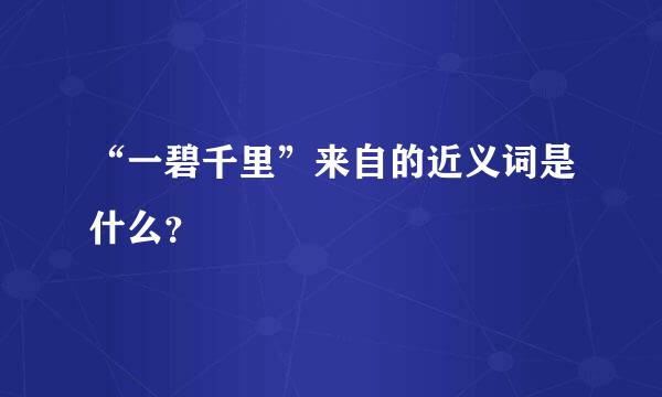 “一碧千里”来自的近义词是什么？