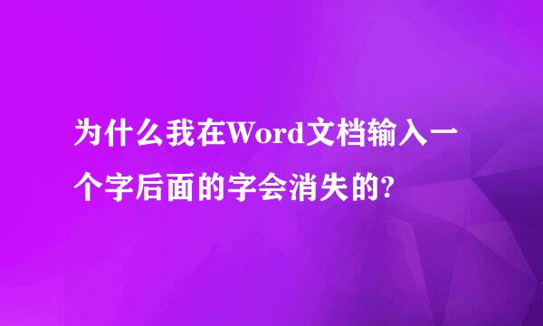 为什么我在Word文档输入一个字后面的字会消失的?