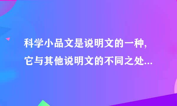 科学小品文是说明文的一种,它与其他说明文的不同之处,是采用了___手法.____...