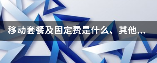 移动套餐及固定费是什么、其他业务指的什么业务