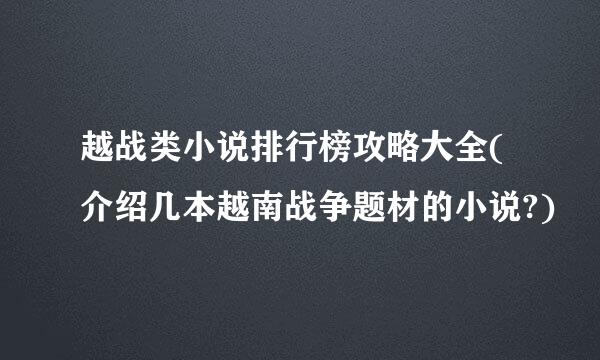 越战类小说排行榜攻略大全(介绍几本越南战争题材的小说?)