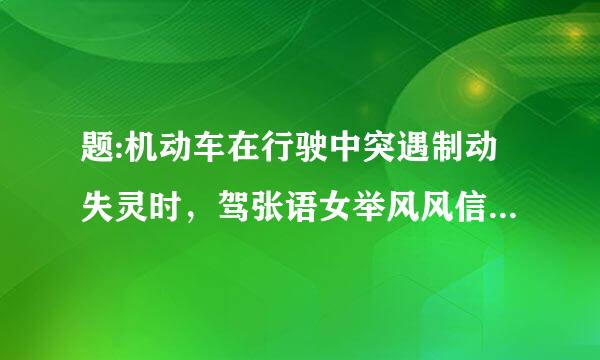 题:机动车在行驶中突遇制动失灵时，驾张语女举风风信甚驶人要采取什么措施?