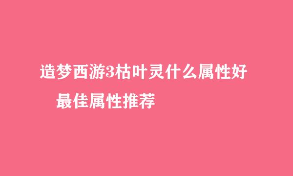 造梦西游3枯叶灵什么属性好 最佳属性推荐