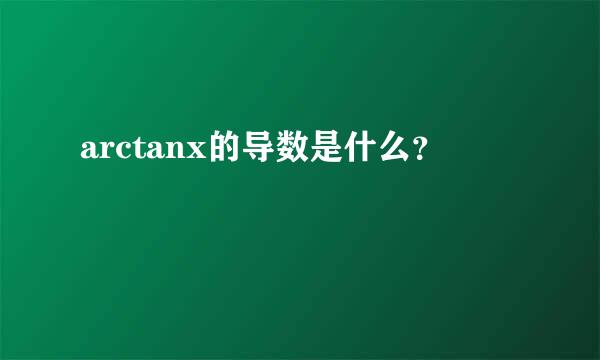 arctanx的导数是什么？