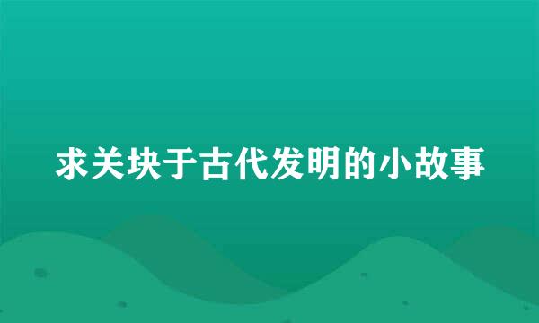 求关块于古代发明的小故事