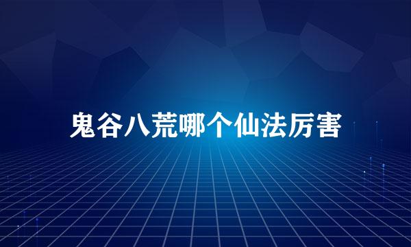 鬼谷八荒哪个仙法厉害