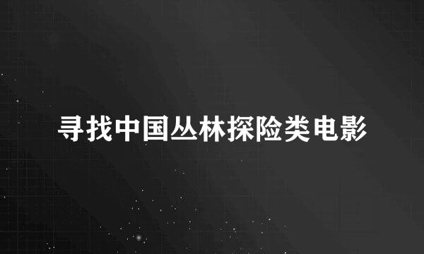 寻找中国丛林探险类电影