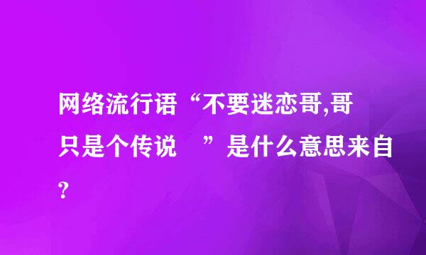 网络流行语“不要迷恋哥,哥只是个传说 ”是什么意思来自？