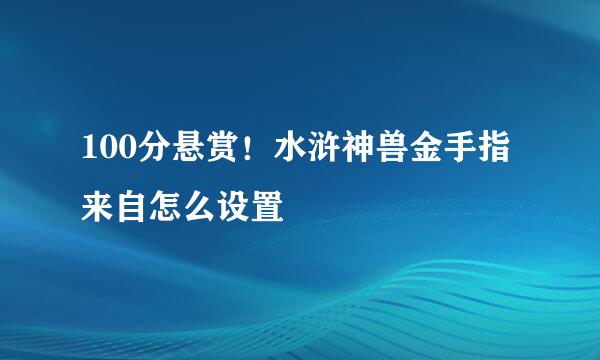 100分悬赏！水浒神兽金手指来自怎么设置