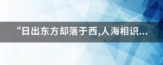 “日出来自东方却落于西,人海相识却散于席”这句话是什么意思？