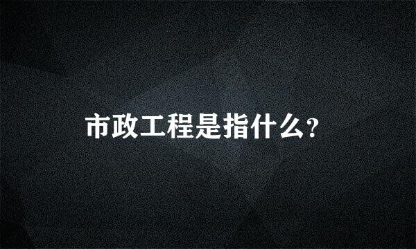 市政工程是指什么？