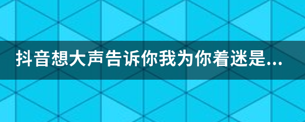 抖音想大声告诉你我为你着迷是什么歌