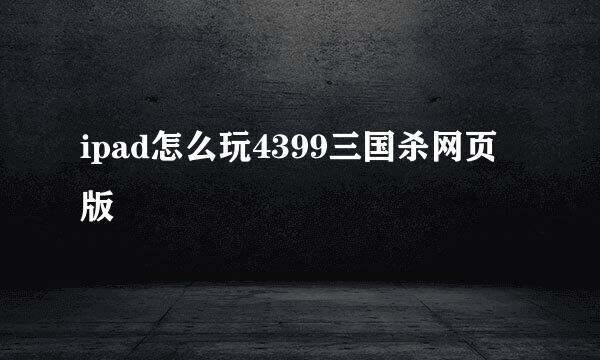 ipad怎么玩4399三国杀网页版