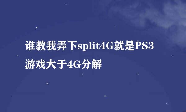 谁教我弄下split4G就是PS3游戏大于4G分解