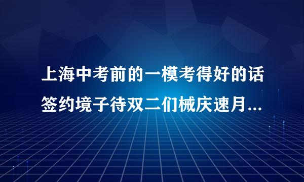 上海中考前的一模考得好的话签约境子待双二们械庆速月封要参加该校的面试和笔试吗