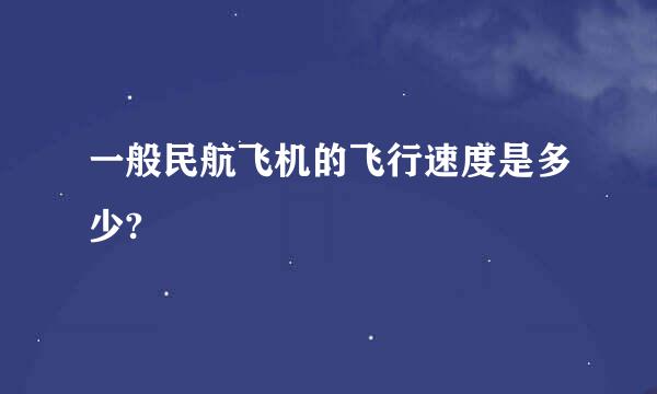 一般民航飞机的飞行速度是多少?