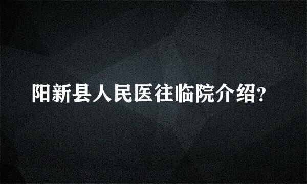 阳新县人民医往临院介绍？