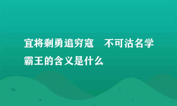 宜将剩勇追穷寇 不可沽名学霸王的含义是什么