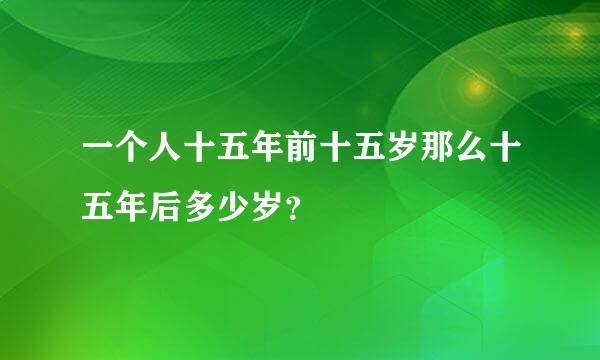 一个人十五年前十五岁那么十五年后多少岁？