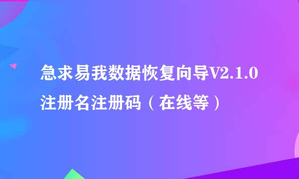 急求易我数据恢复向导V2.1.0注册名注册码（在线等）