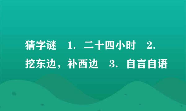 猜字谜 1．二十四小时 2．挖东边，补西边 3．自言自语