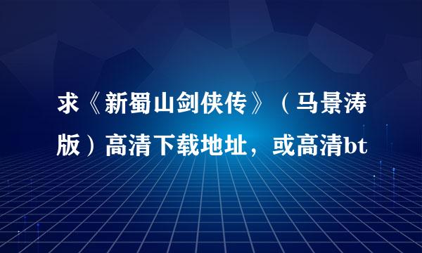 求《新蜀山剑侠传》（马景涛版）高清下载地址，或高清bt