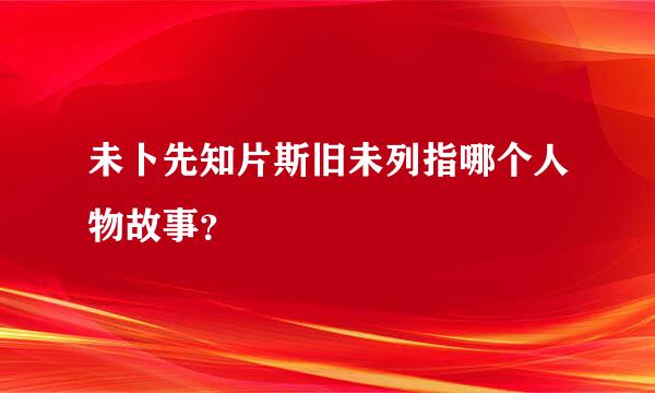 未卜先知片斯旧未列指哪个人物故事？