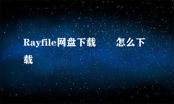 Rayfile网盘下载  怎么下载