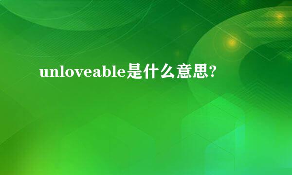 unloveable是什么意思?