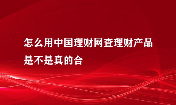 怎么用中国理财网查理财产品是不是真的合