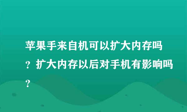 苹果手来自机可以扩大内存吗？扩大内存以后对手机有影响吗？