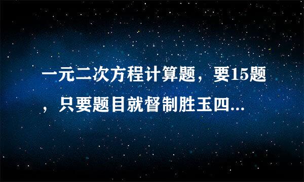 一元二次方程计算题，要15题，只要题目就督制胜玉四味掌完行