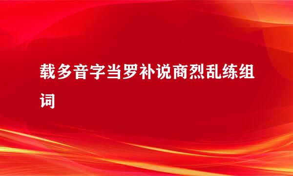 载多音字当罗补说商烈乱练组词