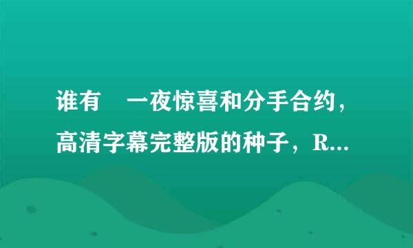 谁有 一夜惊喜和分手合约，高清字幕完整版的种子，RMVB，谢谢了